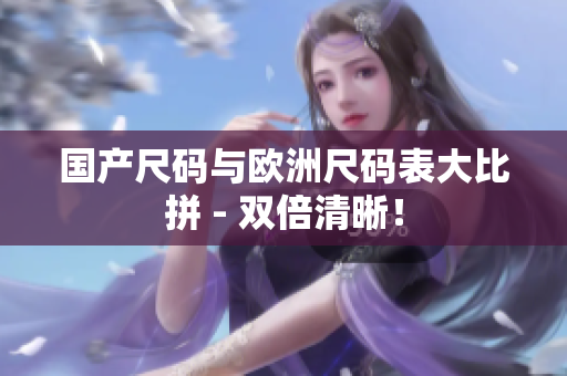 国产尺码与欧洲尺码表大比拼 - 双倍清晰！
