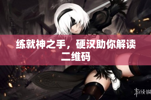 练就神之手，硬汉助你解读二维码