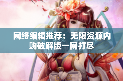 网络编辑推荐：无限资源内购破解版一网打尽