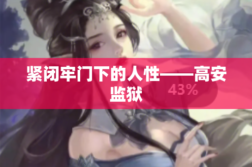紧闭牢门下的人性——高安监狱