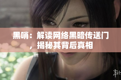 黑哨：解读网络黑暗传送门，揭秘其背后真相