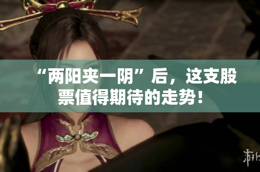 “两阳夹一阴”后，这支股票值得期待的走势！