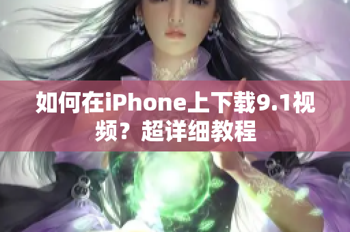 如何在iPhone上下载9.1视频？超详细教程