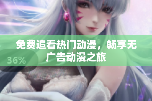 免费追看热门动漫，畅享无广告动漫之旅