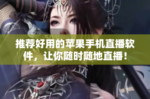 推荐好用的苹果手机直播软件，让你随时随地直播！