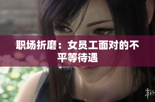 职场折磨：女员工面对的不平等待遇