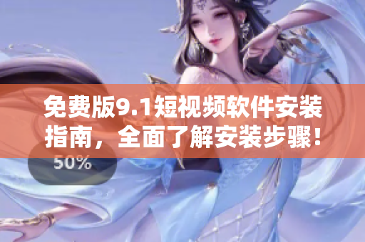 免费版9.1短视频软件安装指南，全面了解安装步骤！