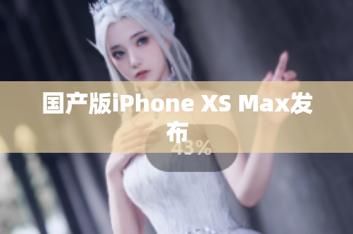 国产版iPhone XS Max发布