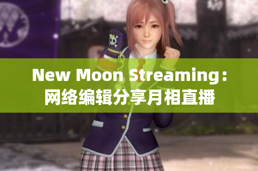 New Moon Streaming：网络编辑分享月相直播