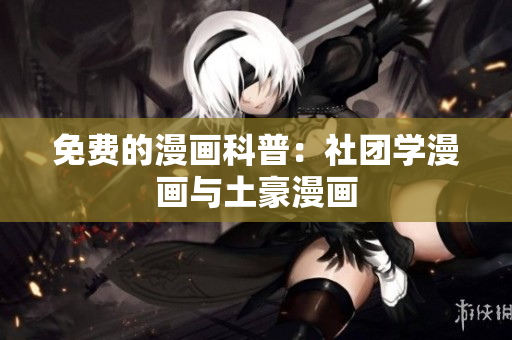 免费的漫画科普：社团学漫画与土豪漫画