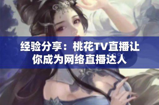 经验分享：桃花TV直播让你成为网络直播达人