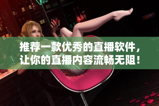 推荐一款优秀的直播软件，让你的直播内容流畅无阻！