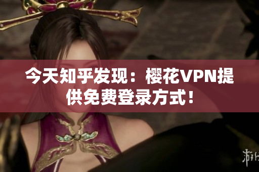 今天知乎发现：樱花VPN提供免费登录方式！