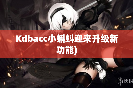 Kdbacc小蝌蚪迎来升级新功能)