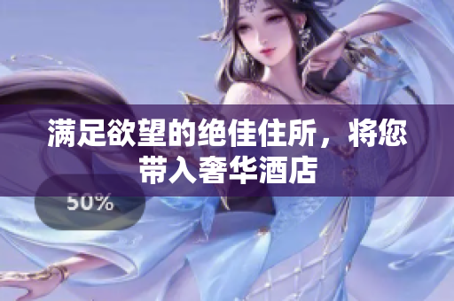 满足欲望的绝佳住所，将您带入奢华酒店