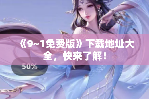 《9~1免费版》下载地址大全，快来了解！