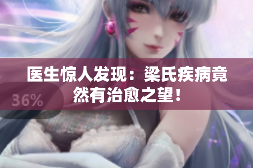 医生惊人发现：梁氏疾病竟然有治愈之望！
