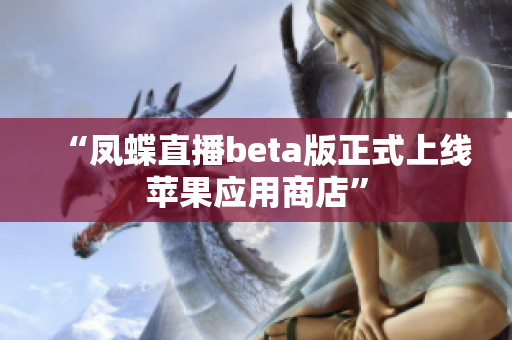 “凤蝶直播beta版正式上线苹果应用商店”