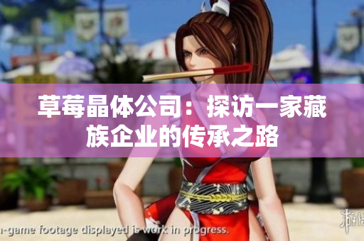 草莓晶体公司：探访一家藏族企业的传承之路