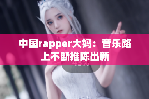 中国rapper大妈：音乐路上不断推陈出新