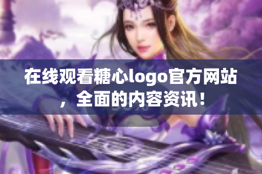 在线观看糖心logo官方网站，全面的内容资讯！