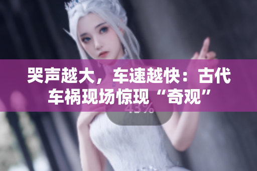 哭声越大，车速越快：古代车祸现场惊现“奇观”