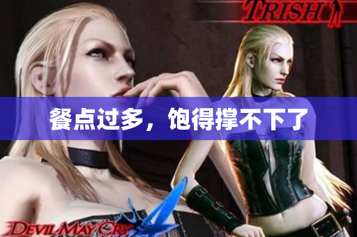 餐点过多，饱得撑不下了