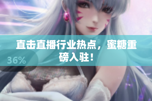 直击直播行业热点，蜜糖重磅入驻！