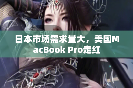 日本市场需求量大，美国MacBook Pro走红