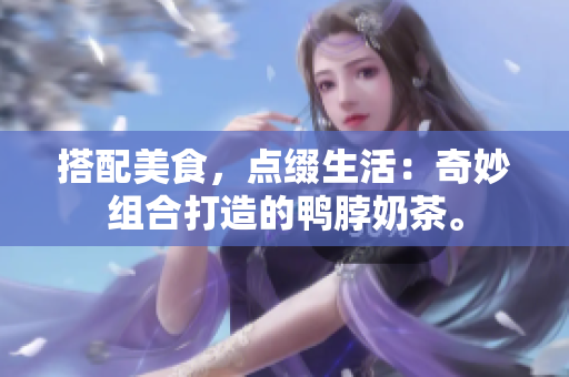 搭配美食，点缀生活：奇妙组合打造的鸭脖奶茶。
