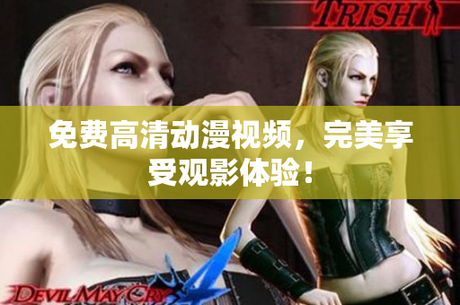 免费高清动漫视频，完美享受观影体验！