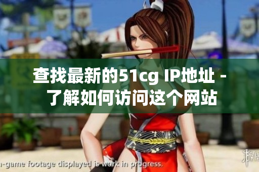查找最新的51cg IP地址 - 了解如何访问这个网站