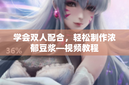 学会双人配合，轻松制作浓郁豆浆—视频教程