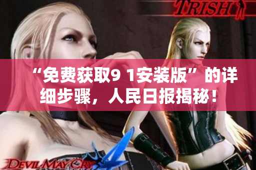 “免费获取9 1安装版”的详细步骤，人民日报揭秘！