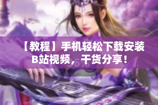 【教程】手机轻松下载安装B站视频，干货分享！
