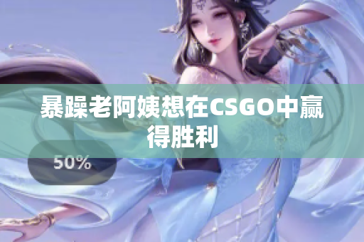 暴躁老阿姨想在CSGO中赢得胜利