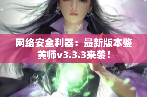 网络安全利器：最新版本鉴黄师v3.3.3来袭！
