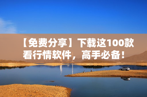 【免费分享】下载这100款看行情软件，高手必备！