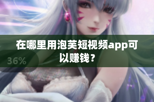 在哪里用泡芙短视频app可以赚钱？
