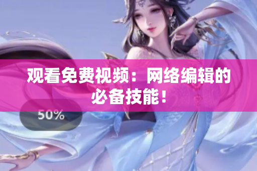 观看免费视频：网络编辑的必备技能！