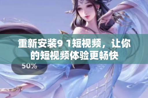 重新安装9 1短视频，让你的短视频体验更畅快