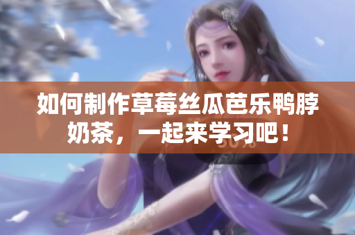 如何制作草莓丝瓜芭乐鸭脖奶茶，一起来学习吧！