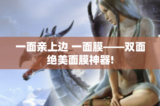 一面亲上边 一面膜——双面绝美面膜神器!