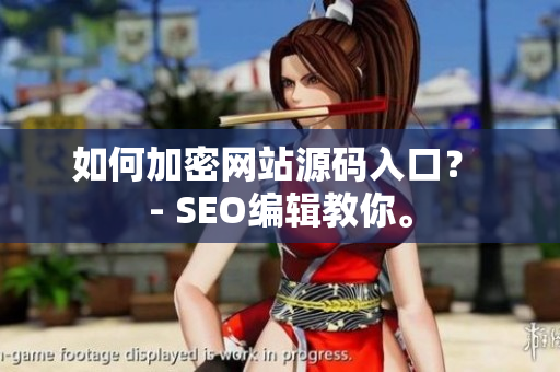 如何加密网站源码入口？ - SEO编辑教你。