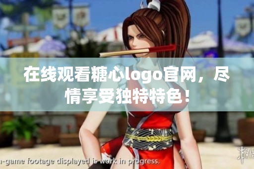 在线观看糖心logo官网，尽情享受独特特色！