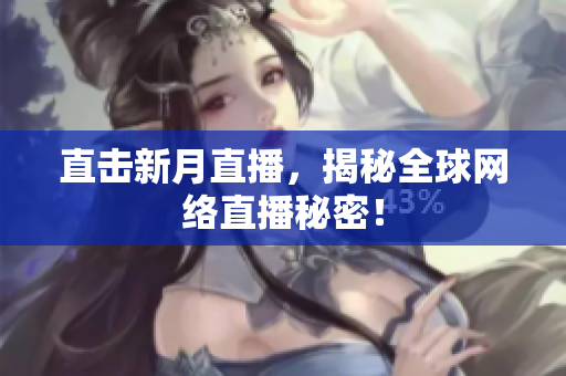 直击新月直播，揭秘全球网络直播秘密！