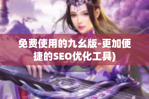 免费使用的九幺版-更加便捷的SEO优化工具)