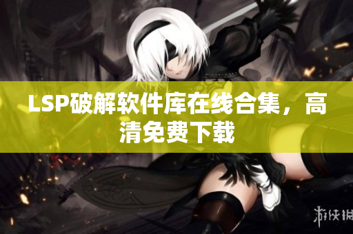 LSP破解软件库在线合集，高清免费下载
