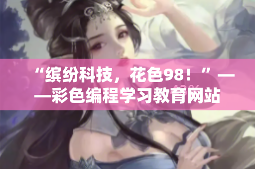“缤纷科技，花色98！”——彩色编程学习教育网站
