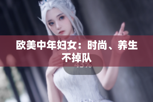欧美中年妇女：时尚、养生不掉队